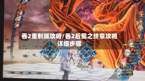 吞2重制版攻略/吞2后蜀之终章攻略详细步骤
