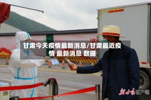 甘肃今天疫情最新消息/甘肃最近疫情 最新消息 数据-第3张图片
