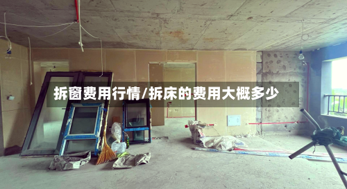 拆窗费用行情/拆床的费用大概多少-第2张图片