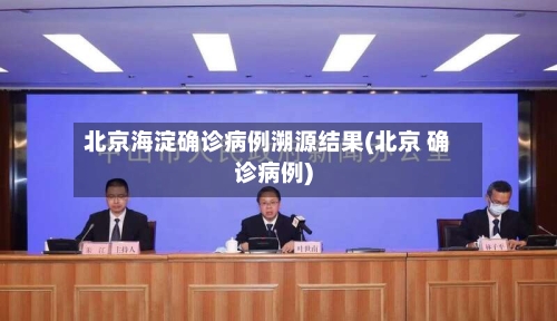 北京海淀确诊病例溯源结果(北京 确诊病例)-第2张图片