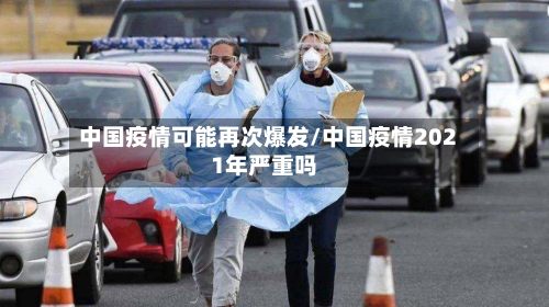 中国疫情可能再次爆发/中国疫情2021年严重吗