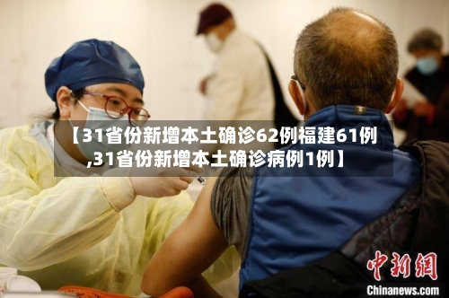 【31省份新增本土确诊62例福建61例,31省份新增本土确诊病例1例】