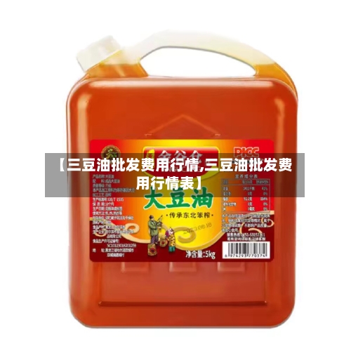 【三豆油批发费用行情,三豆油批发费用行情表】-第3张图片