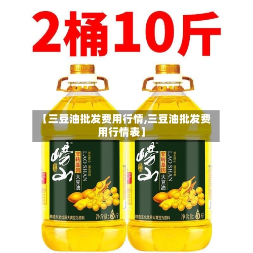 【三豆油批发费用行情,三豆油批发费用行情表】-第2张图片