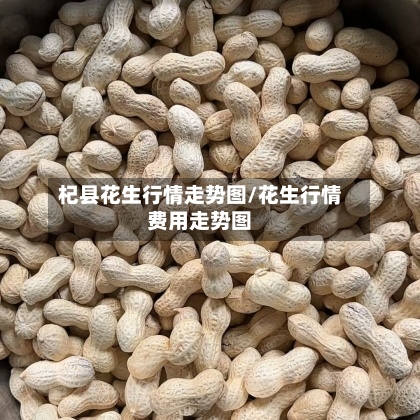 杞县花生行情走势图/花生行情费用走势图
