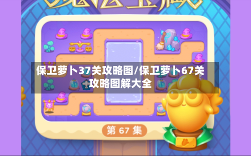 保卫萝卜37关攻略图/保卫萝卜67关攻略图解大全