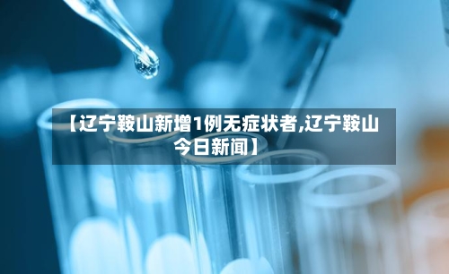 【辽宁鞍山新增1例无症状者,辽宁鞍山今日新闻】