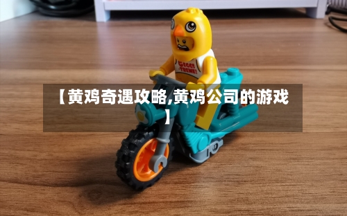 【黄鸡奇遇攻略,黄鸡公司的游戏】