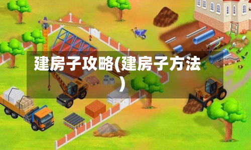 建房子攻略(建房子方法)-第2张图片