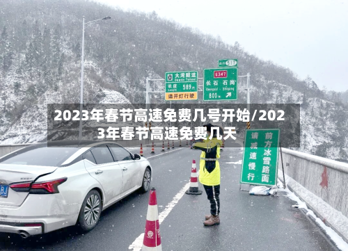 2023年春节高速免费几号开始/2023年春节高速免费几天-第2张图片