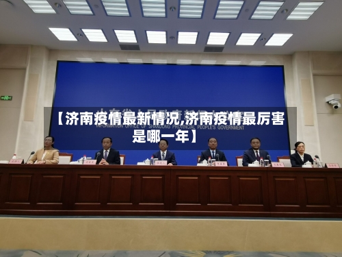 【济南疫情最新情况,济南疫情最厉害是哪一年】-第2张图片