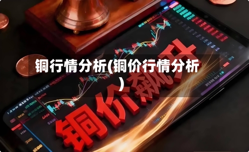 铜行情分析(铜价行情分析)