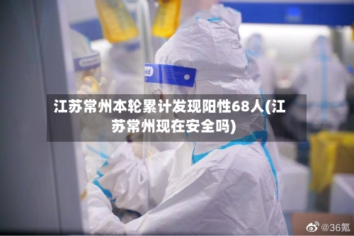 江苏常州本轮累计发现阳性68人(江苏常州现在安全吗)