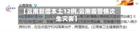 【云南新增本土12例,云南需警惕次生灾害】-第3张图片
