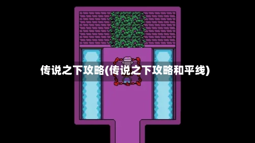 传说之下攻略(传说之下攻略和平线)