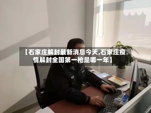 【石家庄解封最新消息今天,石家庄疫情解封全国第一枪是哪一年】-第3张图片