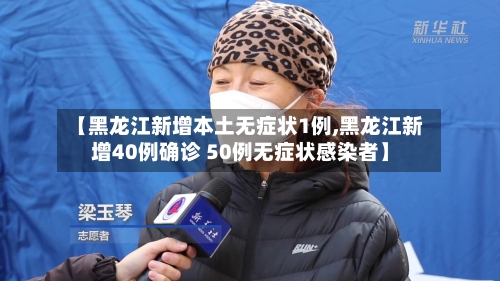 【黑龙江新增本土无症状1例,黑龙江新增40例确诊 50例无症状感染者】