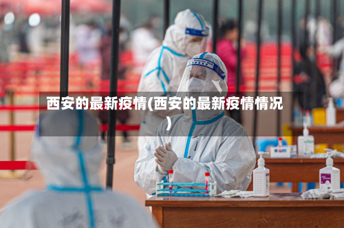 西安的最新疫情(西安的最新疫情情况)