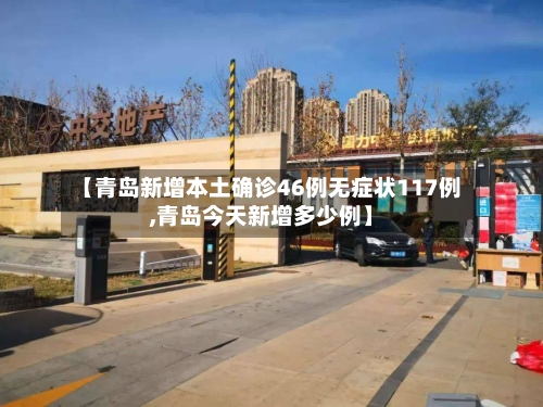 【青岛新增本土确诊46例无症状117例,青岛今天新增多少例】