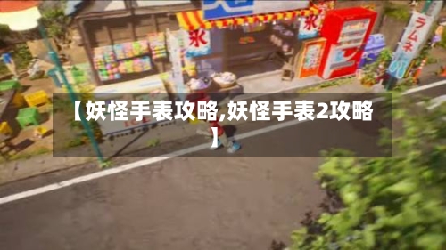 【妖怪手表攻略,妖怪手表2攻略】