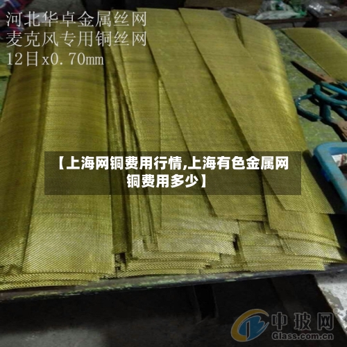 【上海网铜费用行情,上海有色金属网铜费用多少】