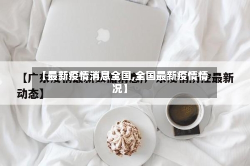 【最新疫情消息全国,全国最新疫情情况】-第2张图片