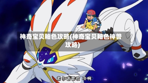 神奇宝贝釉色攻略(神奇宝贝釉色神兽攻略)
