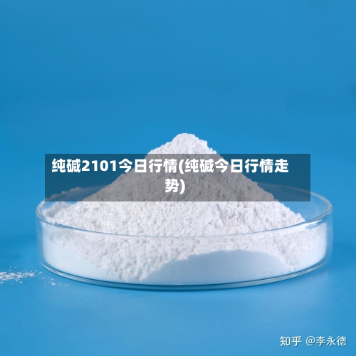 纯碱2101今日行情(纯碱今日行情走势)