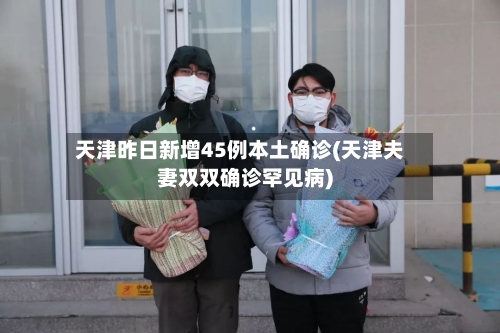 天津昨日新增45例本土确诊(天津夫妻双双确诊罕见病)