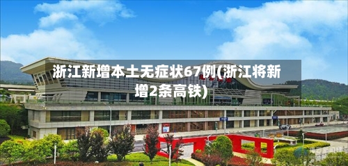 浙江新增本土无症状67例(浙江将新增2条高铁)-第3张图片