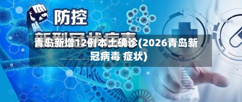 青岛新增12例本土确诊(2026青岛新冠病毒 症状)-第2张图片