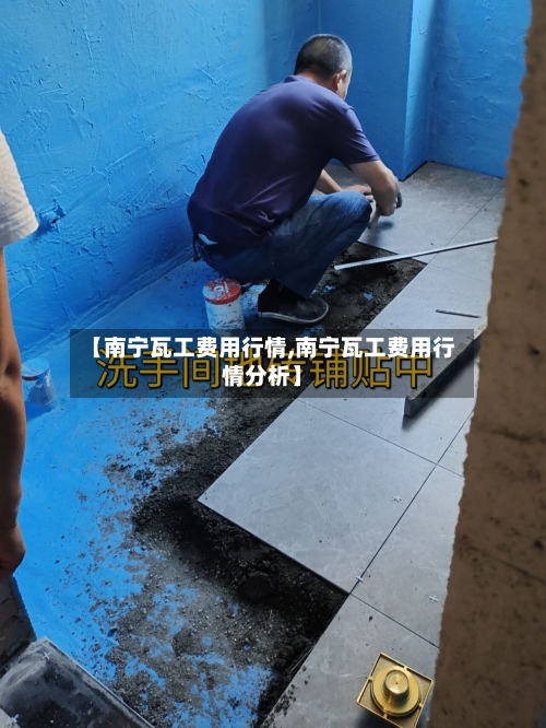 【南宁瓦工费用行情,南宁瓦工费用行情分析】-第2张图片