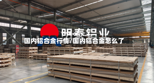 国内铝合金行情/国内铝合金怎么了-第3张图片