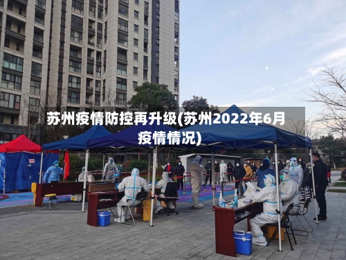 苏州疫情防控再升级(苏州2022年6月疫情情况)