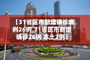 【31省区市新增确诊病例26例,31省区市新增确诊26例 本土2例】