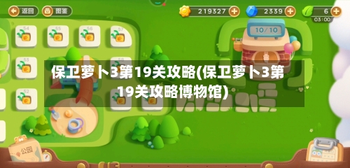 保卫萝卜3第19关攻略(保卫萝卜3第19关攻略博物馆)-第3张图片