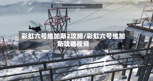 彩虹六号维加斯2攻略/彩虹六号维加斯攻略视频-第2张图片