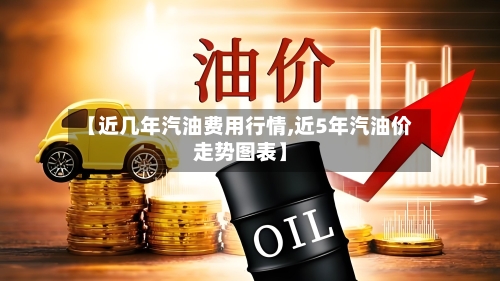 【近几年汽油费用行情,近5年汽油价走势图表】-第2张图片