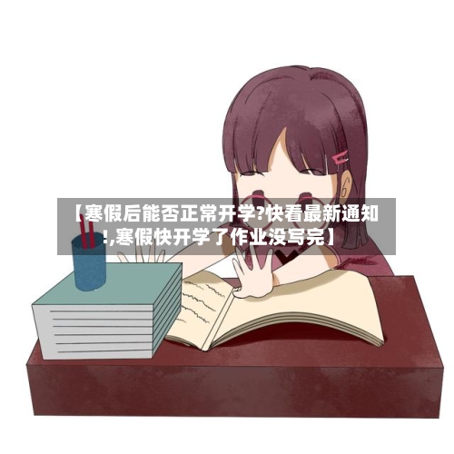 【寒假后能否正常开学?快看最新通知!,寒假快开学了作业没写完】-第3张图片