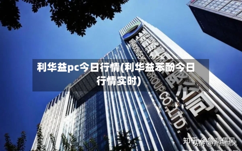 利华益pc今日行情(利华益苯酚今日行情实时)-第2张图片