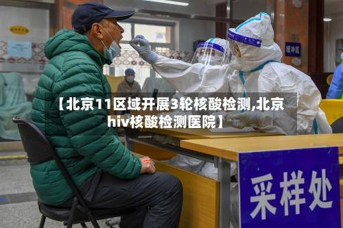 【北京11区域开展3轮核酸检测,北京hiv核酸检测医院】-第2张图片