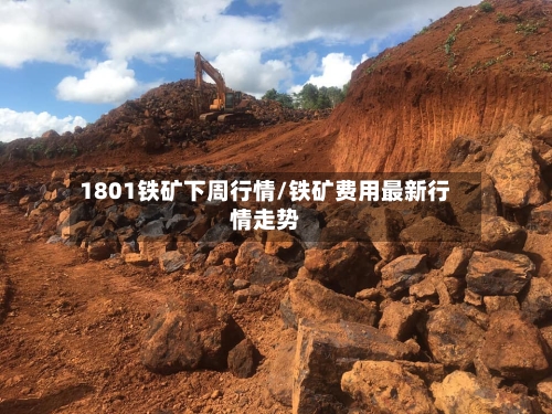 1801铁矿下周行情/铁矿费用最新行情走势