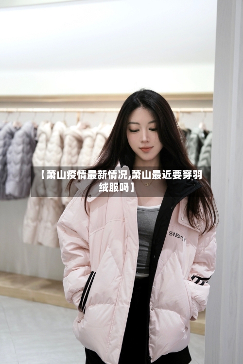 【萧山疫情最新情况,萧山最近要穿羽绒服吗】-第2张图片