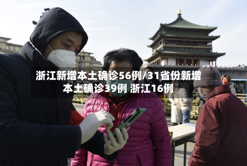 浙江新增本土确诊56例/31省份新增本土确诊39例 浙江16例-第3张图片