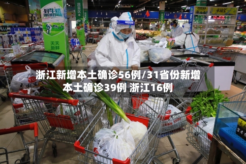 浙江新增本土确诊56例/31省份新增本土确诊39例 浙江16例