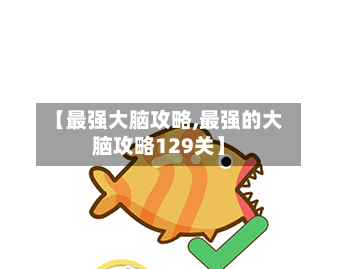 【最强大脑攻略,最强的大脑攻略129关】-第2张图片