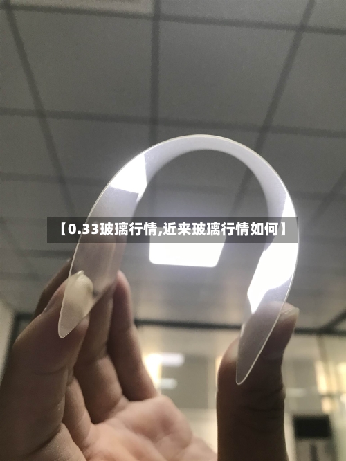 【0.33玻璃行情,近来玻璃行情如何】