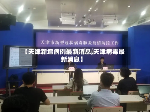 【天津新增病例最新消息,天津病毒最新消息】-第2张图片