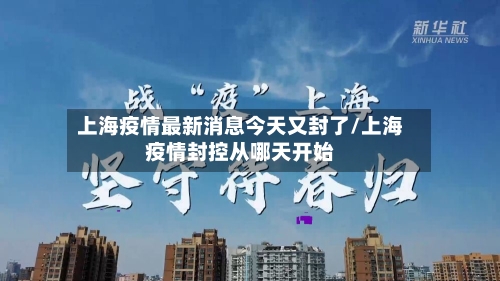 上海疫情最新消息今天又封了/上海疫情封控从哪天开始-第2张图片