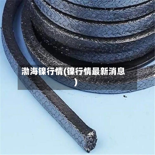 渤海镍行情(镍行情最新消息)-第2张图片